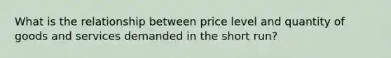 What is the relationship between price level and quantity of goods and services demanded in the short run?