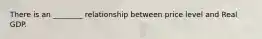 There is an ________ relationship between price level and Real GDP.
