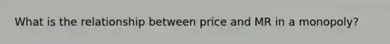 What is the relationship between price and MR in a monopoly?