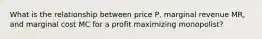 What is the relationship between price P, marginal revenue MR, and marginal cost MC for a profit maximizing monopolist?