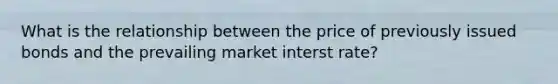 What is the relationship between the price of previously issued bonds and the prevailing market interst rate?