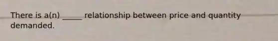 There is a(n) _____ relationship between price and quantity demanded.