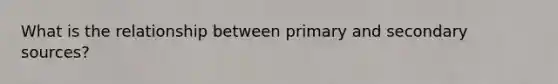 What is the relationship between primary and secondary sources?