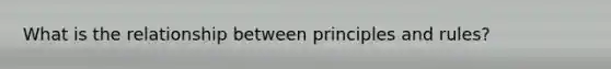 What is the relationship between principles and rules?