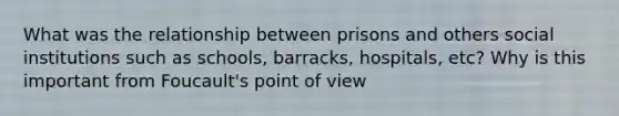 What was the relationship between prisons and others social institutions such as schools, barracks, hospitals, etc? Why is this important from Foucault's point of view