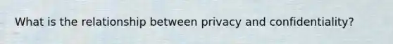 What is the relationship between privacy and confidentiality?