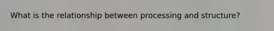 What is the relationship between processing and structure?