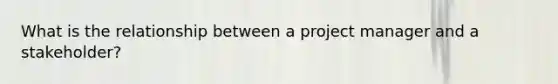 What is the relationship between a project manager and a stakeholder?
