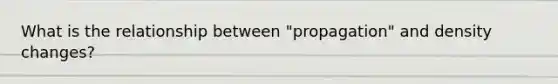 What is the relationship between "propagation" and density changes?