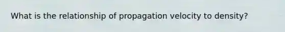 What is the relationship of propagation velocity to density?