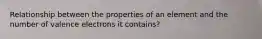 Relationship between the properties of an element and the number of valence electrons it contains?