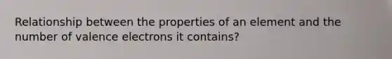 Relationship between the properties of an element and the number of valence electrons it contains?