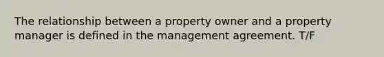 The relationship between a property owner and a property manager is defined in the management agreement. T/F