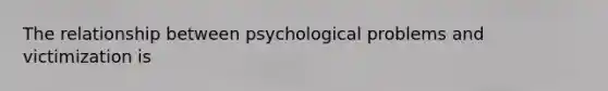 The relationship between psychological problems and victimization is