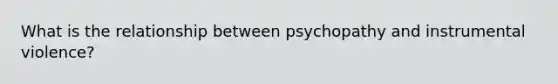 What is the relationship between psychopathy and instrumental violence?