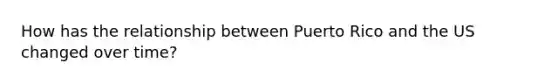 How has the relationship between Puerto Rico and the US changed over time?