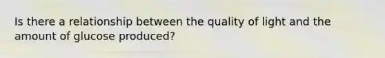 Is there a relationship between the quality of light and the amount of glucose produced?