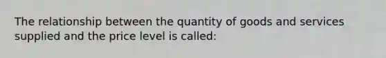 The relationship between the quantity of goods and services supplied and the price level is called: