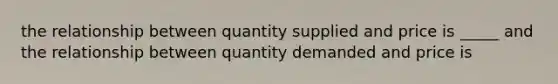 the relationship between quantity supplied and price is _____ and the relationship between quantity demanded and price is