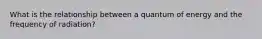 What is the relationship between a quantum of energy and the frequency of radiation?