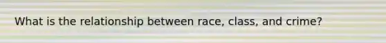 What is the relationship between race, class, and crime?