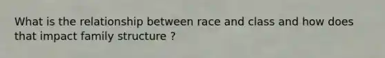 What is the relationship between race and class and how does that impact family structure ?