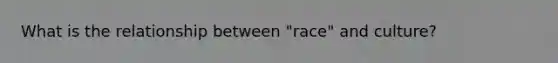 What is the relationship between "race" and culture?