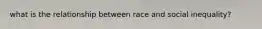 what is the relationship between race and social inequality?