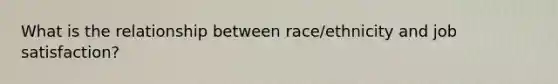 What is the relationship between race/ethnicity and job satisfaction?