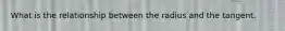 What is the relationship between the radius and the tangent.