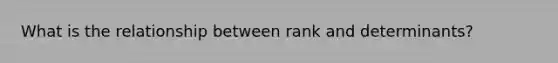 What is the relationship between rank and determinants?