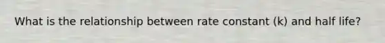 What is the relationship between rate constant (k) and half life?