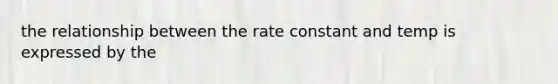 the relationship between the rate constant and temp is expressed by the