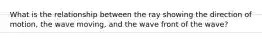 What is the relationship between the ray showing the direction of motion, the wave moving, and the wave front of the wave?
