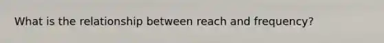 What is the relationship between reach and frequency?