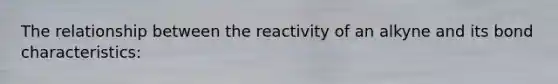 The relationship between the reactivity of an alkyne and its bond characteristics: