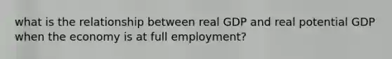 what is the relationship between real GDP and real potential GDP when the economy is at full employment?