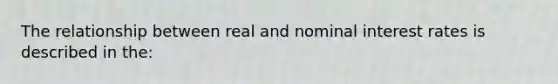 The relationship between real and nominal interest rates is described in the: