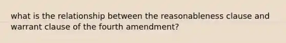 what is the relationship between the reasonableness clause and warrant clause of the fourth amendment?