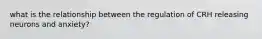 what is the relationship between the regulation of CRH releasing neurons and anxiety?