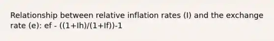 Relationship between relative inflation rates (I) and the exchange rate (e): ef - ((1+Ih)/(1+If))-1