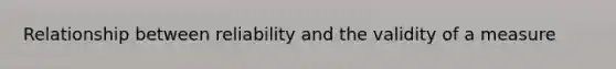 Relationship between reliability and the validity of a measure
