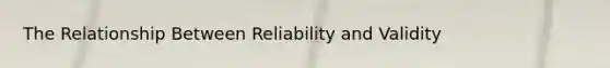 The Relationship Between Reliability and Validity