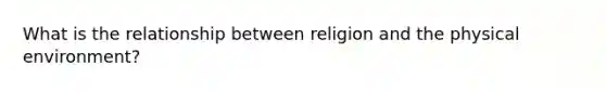 What is the relationship between religion and the physical environment?