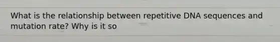 What is the relationship between repetitive DNA sequences and mutation rate? Why is it so