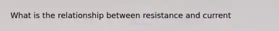 What is the relationship between resistance and current