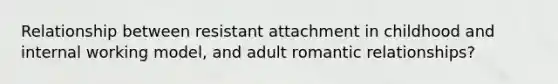 Relationship between resistant attachment in childhood and internal working model, and adult romantic relationships?