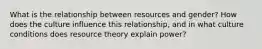 What is the relationship between resources and gender? How does the culture influence this relationship, and in what culture conditions does resource theory explain power?