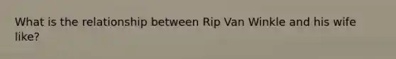 What is the relationship between Rip Van Winkle and his wife like?