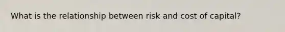 What is the relationship between risk and cost of capital?